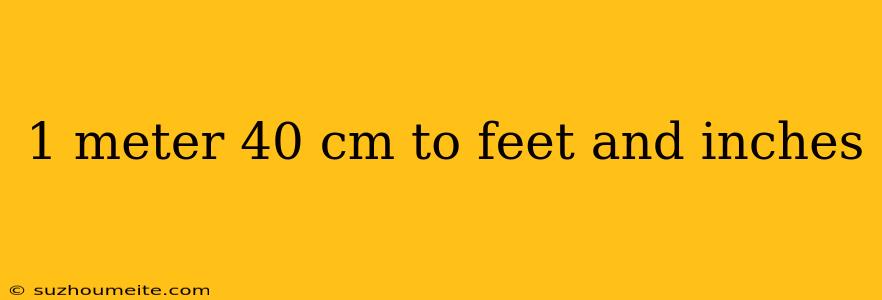 1 Meter 40 Cm To Feet And Inches