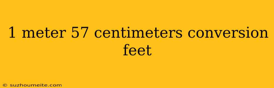 1 Meter 57 Centimeters Conversion Feet
