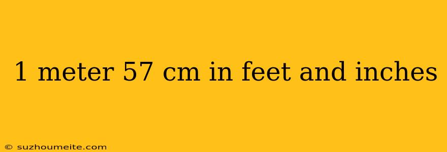 1 Meter 57 Cm In Feet And Inches