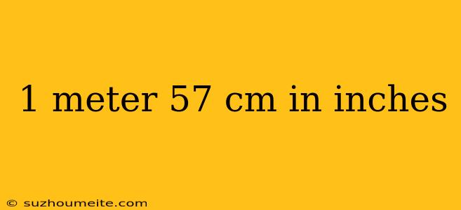 1 Meter 57 Cm In Inches