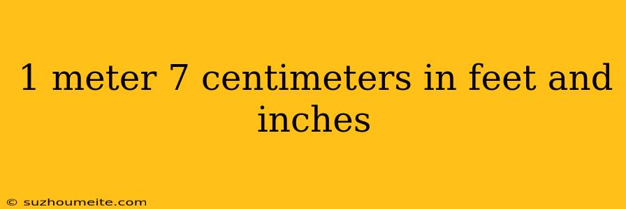 1 Meter 7 Centimeters In Feet And Inches