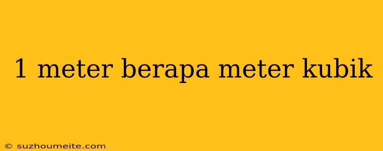 1 Meter Berapa Meter Kubik