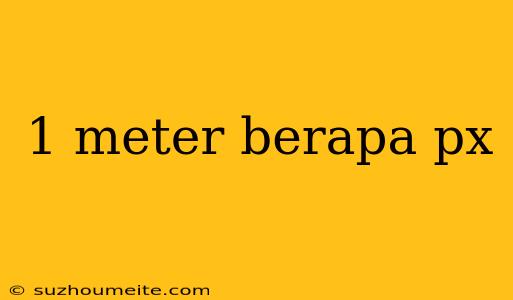 1 Meter Berapa Px