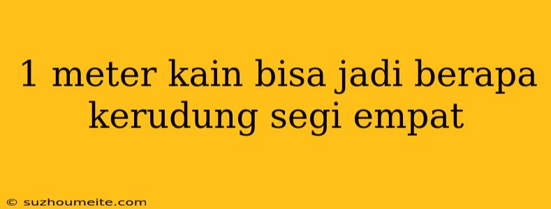 1 Meter Kain Bisa Jadi Berapa Kerudung Segi Empat