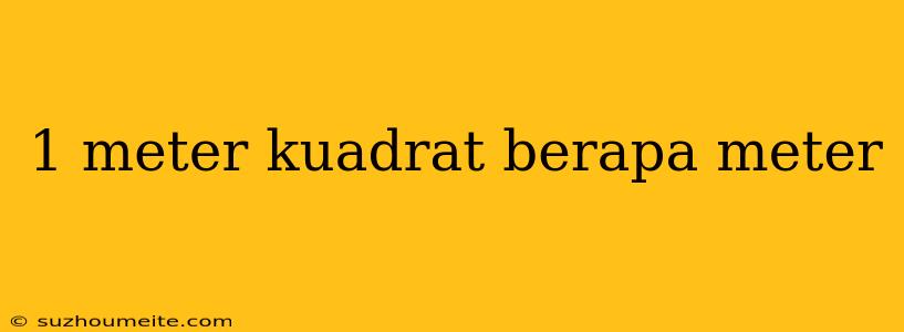 1 Meter Kuadrat Berapa Meter