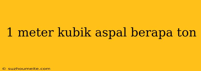 1 Meter Kubik Aspal Berapa Ton