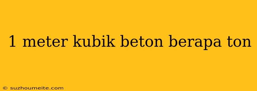 1 Meter Kubik Beton Berapa Ton