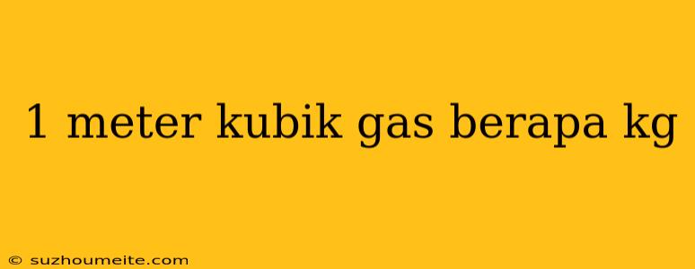 1 Meter Kubik Gas Berapa Kg