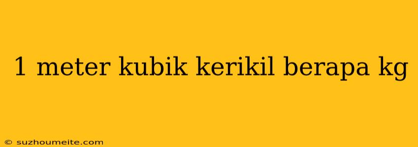 1 Meter Kubik Kerikil Berapa Kg