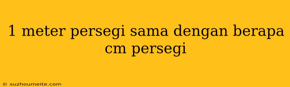 1 Meter Persegi Sama Dengan Berapa Cm Persegi
