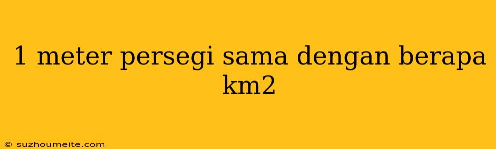 1 Meter Persegi Sama Dengan Berapa Km2