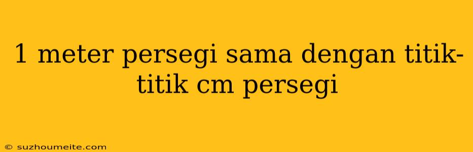 1 Meter Persegi Sama Dengan Titik-titik Cm Persegi