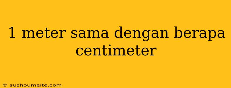 1 Meter Sama Dengan Berapa Centimeter