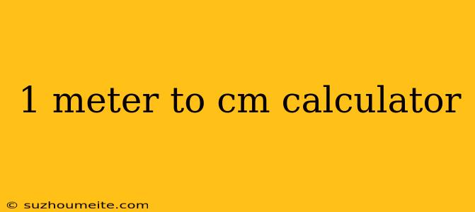 1 Meter To Cm Calculator