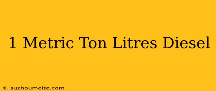 1 Metric Ton = Litres Diesel