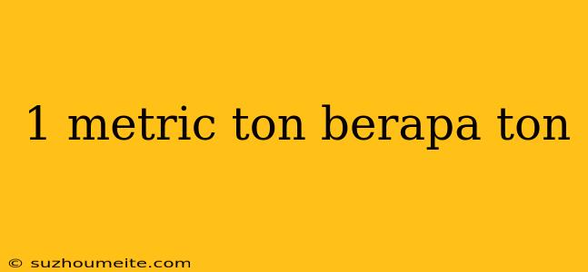 1 Metric Ton Berapa Ton