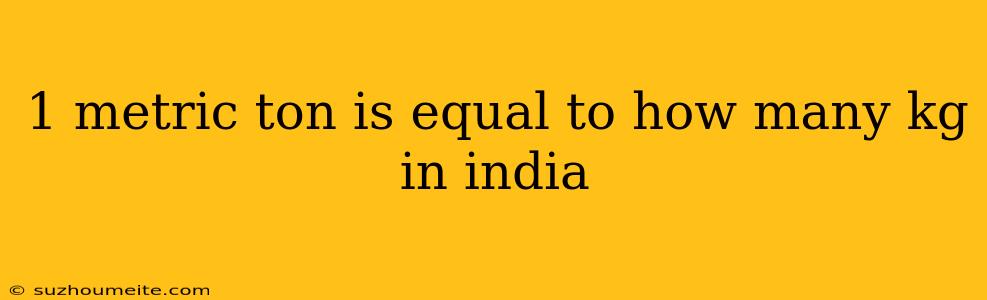 1 Metric Ton Is Equal To How Many Kg In India