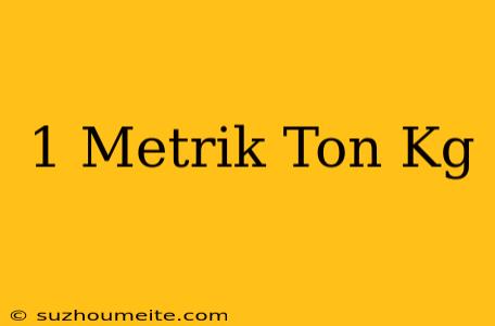 1 Metrik Ton = Kg