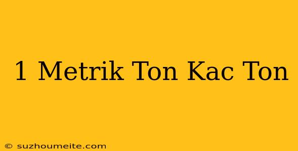 1 Metrik Ton Kaç Ton