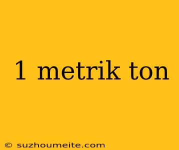 1 Metrik Ton