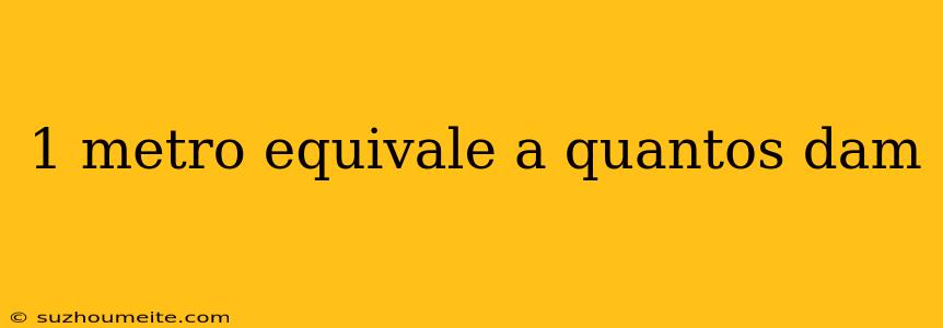 1 Metro Equivale A Quantos Dam