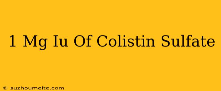 1 Mg = Iu Of Colistin Sulfate