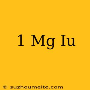 1 Mg = Iu