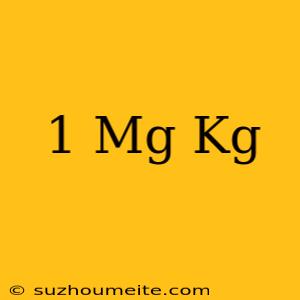 1 Mg = Kg