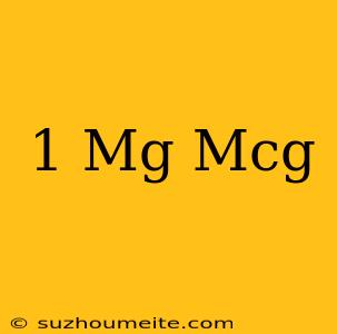 1 Mg = Mcg