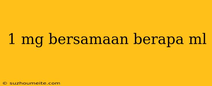 1 Mg Bersamaan Berapa Ml