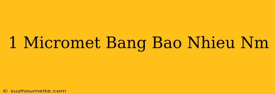 1 Micromet Bằng Bao Nhiêu Nm