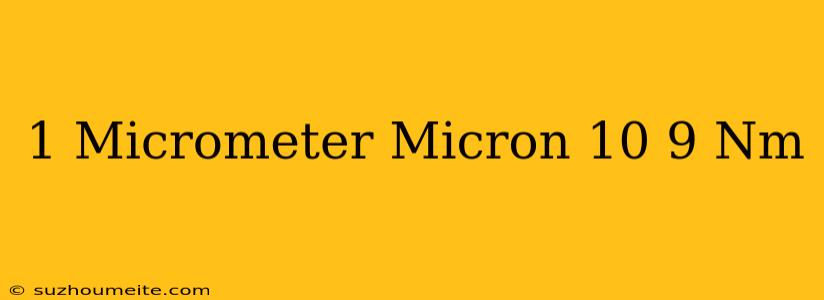 1 Micrometer (micron) = 10(-9) Nm