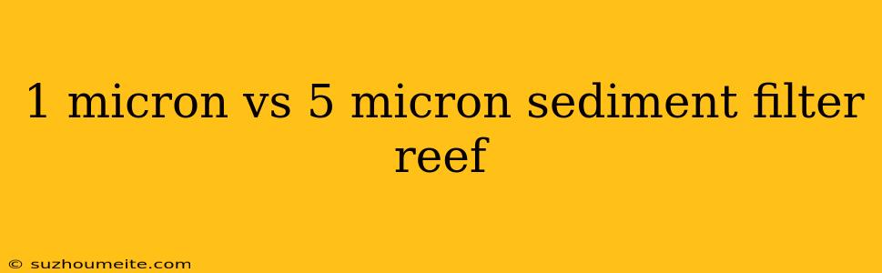 1 Micron Vs 5 Micron Sediment Filter Reef