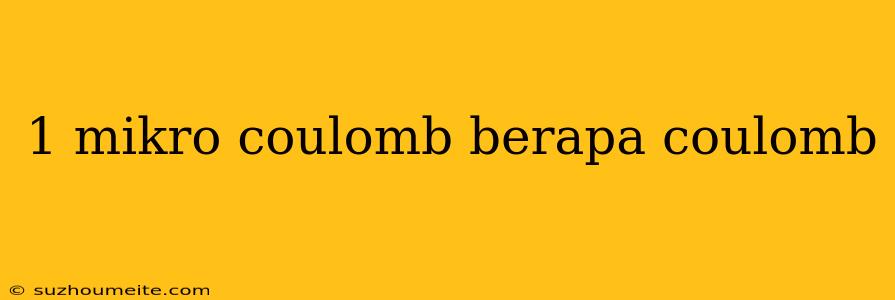 1 Mikro Coulomb Berapa Coulomb