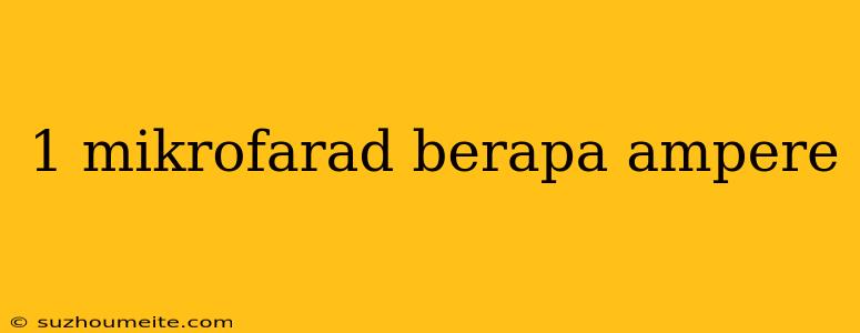 1 Mikrofarad Berapa Ampere