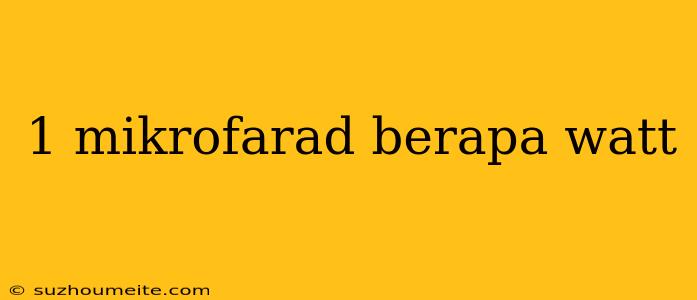 1 Mikrofarad Berapa Watt