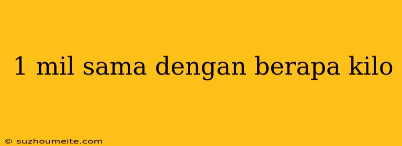 1 Mil Sama Dengan Berapa Kilo