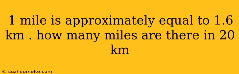 1 Mile Is Approximately Equal To 1.6 Km . How Many Miles Are There In 20 Km