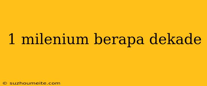 1 Milenium Berapa Dekade