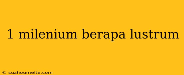 1 Milenium Berapa Lustrum