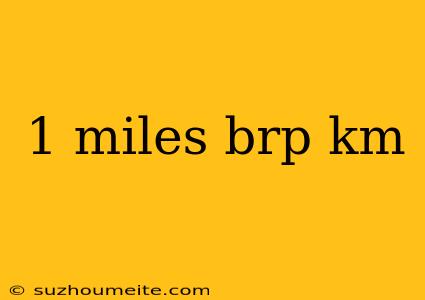 1 Miles Brp Km