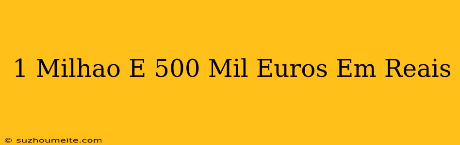1 Milhão E 500 Mil Euros Em Reais