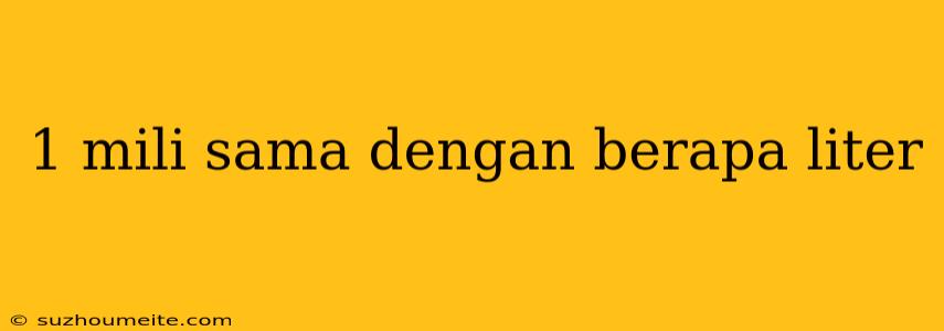 1 Mili Sama Dengan Berapa Liter