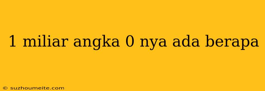 1 Miliar Angka 0 Nya Ada Berapa