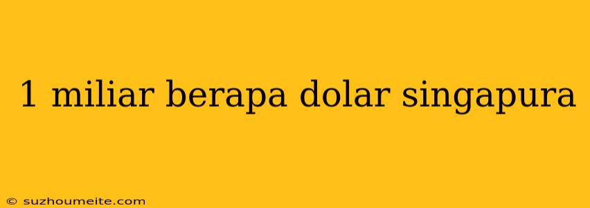 1 Miliar Berapa Dolar Singapura