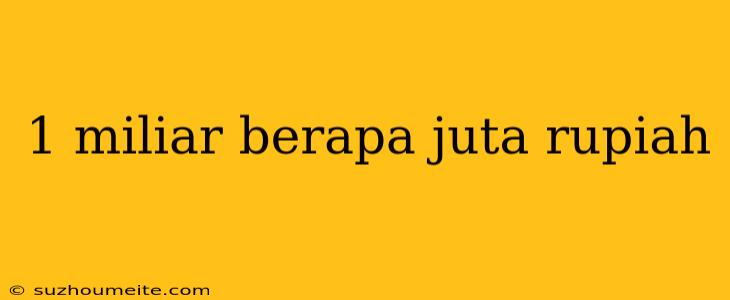 1 Miliar Berapa Juta Rupiah