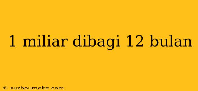 1 Miliar Dibagi 12 Bulan