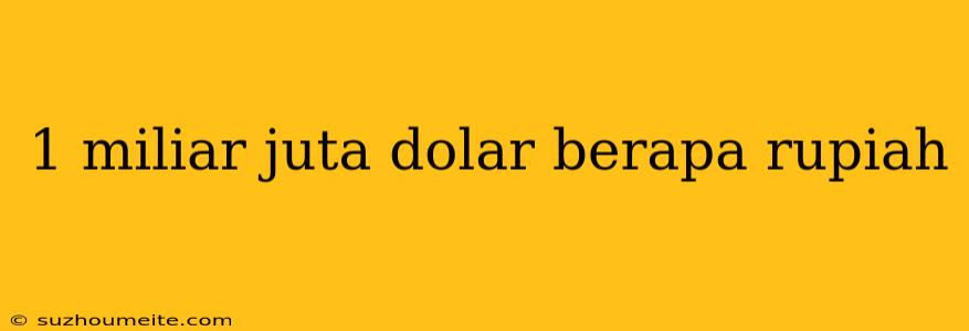 1 Miliar Juta Dolar Berapa Rupiah