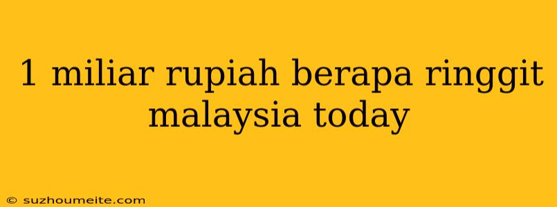 1 Miliar Rupiah Berapa Ringgit Malaysia Today