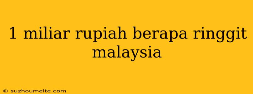 1 Miliar Rupiah Berapa Ringgit Malaysia